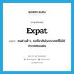 expat แปลว่า?, คำศัพท์ภาษาอังกฤษ expat แปลว่า คนต่างด้าว, คนที่อาศัยในประเทศที่ไม่ใช่ประเทศของตน ประเภท SL หมวด SL