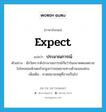 expect แปลว่า?, คำศัพท์ภาษาอังกฤษ expect แปลว่า ประมาณการณ์ ประเภท V ตัวอย่าง นักวิเคราะห์ประมาณการณ์กันว่าในอนาคตยอดขายไมโครคอมพิวเตอร์จะสูงกว่ายอดขายทางด้านเมนเฟรม เพิ่มเติม คาดหมายเหตุที่อาจเป็นไป หมวด V