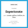 expectorate แปลว่า?, คำศัพท์ภาษาอังกฤษ expectorate แปลว่า ขากเสมหะ, ถุยน้ำลาย, บ้วนน้ำลาย, ถ่มน้ำลาย ประเภท VT หมวด VT