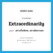 extraordinarily แปลว่า?, คำศัพท์ภาษาอังกฤษ extraordinarily แปลว่า อย่างเป็นพิเศษ, อย่างผิดธรรมดา ประเภท ADV หมวด ADV