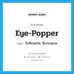 eye-popper แปลว่า?, คำศัพท์ภาษาอังกฤษ eye-popper แปลว่า สิ่งที่น่าตกใจ, สิ่งประหลาด ประเภท SL หมวด SL