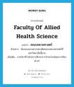 คณะสหเวชศาสตร์ ภาษาอังกฤษ?, คำศัพท์ภาษาอังกฤษ คณะสหเวชศาสตร์ แปลว่า Faculty of Allied Health Science ประเภท N ตัวอย่าง น้องของเขาอยากสอบติดคณะสหเวชศาสตร์ที่มหาวิทยาลัยนี้มาก เพิ่มเติม ภาควิชาที่ว่าด้วยการศึกษาการรักษาโรคโดยการใช้ยาต่างๆ หมวด N