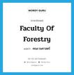 Faculty of Forestry แปลว่า?, คำศัพท์ภาษาอังกฤษ Faculty of Forestry แปลว่า คณะวนศาสตร์ ประเภท N หมวด N