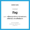 fag แปลว่า?, คำศัพท์ภาษาอังกฤษ fag แปลว่า เหนื่อยจากการทำงาน, ทำงานอย่างอาบเหงื่อต่างน้ำ, ทำงานที่เหนื่อยยาก ประเภท VI หมวด VI