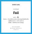 fail แปลว่า?, คำศัพท์ภาษาอังกฤษ fail แปลว่า เจ๊ง ประเภท V ตัวอย่าง เจ้าของปิดโรงงานอ้างว่าเจ๊งขาดทุนทำต่อไม่ไหวเป็นเหตุให้คนงานกว่า 5 ,000 คนตกงาน เพิ่มเติม ล้มเลิกกิจการเพราะหมดทุน หมวด V