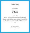 fall แปลว่า?, คำศัพท์ภาษาอังกฤษ fall แปลว่า ลม ประเภท N ตัวอย่าง หมอดูบอกว่าฉันเป็นคนธาตุลมไม่ถูกกับธาตุไฟ เพิ่มเติม ธาตุอย่างหนึ่งในธาตุทั้ง 4 ของร่างกาย คือ ดิน น้ำ ไฟ ลม, ถ้าลมในร่างกายแปรปรวนไม่ปกติจะทำให้เกิดอาการต่างๆ ได้ หมวด N