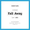 fall away แปลว่า?, คำศัพท์ภาษาอังกฤษ fall away แปลว่า แย่ลง ประเภท PHRV หมวด PHRV