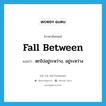 fall between แปลว่า?, คำศัพท์ภาษาอังกฤษ fall between แปลว่า ตกไปอยู่ระหว่าง, อยู่ระหว่าง ประเภท PHRV หมวด PHRV