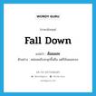 fall down แปลว่า?, คำศัพท์ภาษาอังกฤษ fall down แปลว่า ล้มแผละ ประเภท V ตัวอย่าง หล่อนขยับจะลุกขึ้นยืน แต่ก็ล้มแผละลง หมวด V