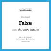 false แปลว่า?, คำศัพท์ภาษาอังกฤษ false แปลว่า เท็จ, ปลอมๆ, ไม่จริง, ผิด ประเภท ADJ หมวด ADJ