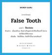 false tooth แปลว่า?, คำศัพท์ภาษาอังกฤษ false tooth แปลว่า ฟันปลอม ประเภท N ตัวอย่าง เมื่อแก่ตัวลง ฟันฟางก็หลุดหายไปทีละซี่สองซี่ ไม่นานนักก็ต้องใช้ฟันปลอม เพิ่มเติม ฟันที่เทียม, ฟันที่ทำขึ้นมาแทนฟันแท้ หมวด N