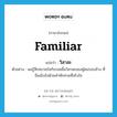 familiar แปลว่า?, คำศัพท์ภาษาอังกฤษ familiar แปลว่า วิสาสะ ประเภท ADJ ตัวอย่าง ผมรู้สึกสบายใจกับรอยยิ้มวิสาสะของผู้คนรอบข้าง ที่อิ่มเอิบไปด้วยคำทักทายที่จริงใจ หมวด ADJ