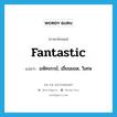 fantastic แปลว่า?, คำศัพท์ภาษาอังกฤษ fantastic แปลว่า มหัศจรรย์, เยี่ยมยอด, วิเศษ ประเภท ADJ หมวด ADJ