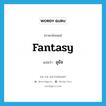 อุธัจ ภาษาอังกฤษ?, คำศัพท์ภาษาอังกฤษ อุธัจ แปลว่า fantasy ประเภท N หมวด N