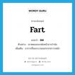 fart แปลว่า?, คำศัพท์ภาษาอังกฤษ fart แปลว่า ตด ประเภท V ตัวอย่าง เขาตดออกมาต่อหน้าธารกำนัล เพิ่มเติม อาการที่ลมระบายออกจากทวารหนัก หมวด V