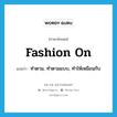 fashion on แปลว่า?, คำศัพท์ภาษาอังกฤษ fashion on แปลว่า ทำตาม, ทำตามแบบ, ทำให้เหมือนกับ ประเภท PHRV หมวด PHRV