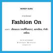 fashion on แปลว่า?, คำศัพท์ภาษาอังกฤษ fashion on แปลว่า เลียนแบบ (คนที่ชื่นชอบ), ลอกเลียน, ทำตัวเหมือน ประเภท PHRV หมวด PHRV