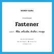 fastener แปลว่า?, คำศัพท์ภาษาอังกฤษ fastener แปลว่า ที่ยึด, เครื่องยึด, ตัวเกี่ยว, กระดุม ประเภท N หมวด N