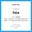 fate แปลว่า?, คำศัพท์ภาษาอังกฤษ fate แปลว่า กรรมเวร ประเภท N ตัวอย่าง นี่คงเป็นกรรมเวรของฉันจึงต้องมีแต่ความทุกข์ เพิ่มเติม การกระทำที่สนองผลร้ายซึ่งกระทำไว้แต่ปางก่อน หมวด N