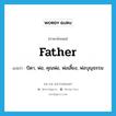 father แปลว่า?, คำศัพท์ภาษาอังกฤษ father แปลว่า บิดา, พ่อ, คุณพ่อ, พ่อเลี้ยง, พ่อบุญธรรม ประเภท N หมวด N