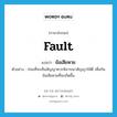 fault แปลว่า?, คำศัพท์ภาษาอังกฤษ fault แปลว่า ข้อเสียหาย ประเภท N ตัวอย่าง ก่อนที่จะเซ็นสัญญาควรพิจารณาสัญญาให้ดี เพื่อกันข้อเสียหายที่จะเกิดขึ้น หมวด N