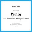 faulty แปลว่า?, คำศัพท์ภาษาอังกฤษ faulty แปลว่า ซึ่งมีข้อผิดพลาด, ซึ่งไม่สมบูรณ์, ซึ่งมีตำหนิ ประเภท ADJ หมวด ADJ