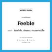 feeble แปลว่า?, คำศัพท์ภาษาอังกฤษ feeble แปลว่า อ่อนกำลัง, อ่อนแรง, กะปลกกะเปลี้ย ประเภท ADJ หมวด ADJ