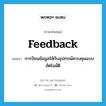 feedback แปลว่า?, คำศัพท์ภาษาอังกฤษ feedback แปลว่า การป้อนข้อมูลให้กับอุปกรณ์ควบคุมแบบอัตโนมัติ ประเภท N หมวด N