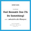 feel beneath one (to do something) แปลว่า?, คำศัพท์ภาษาอังกฤษ feel beneath one (to do something) แปลว่า ลดตัวลงไปทำบางสิ่ง (ที่ไม่สมฐานะ) ประเภท IDM หมวด IDM