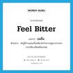 feel bitter แปลว่า?, คำศัพท์ภาษาอังกฤษ feel bitter แปลว่า ขมขื่น ประเภท V ตัวอย่าง ฉันรู้ดีว่าแม่ขมขื่นเพียงไรกับการพูดจากระทบกระเทียบเสียดสีของพ่อ หมวด V