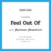 feel out of แปลว่า?, คำศัพท์ภาษาอังกฤษ feel out of แปลว่า รู้สึกแปลกแยก, รู้สึกแตกต่างจาก ประเภท PHRV หมวด PHRV