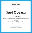 feel queasy แปลว่า?, คำศัพท์ภาษาอังกฤษ feel queasy แปลว่า คลื่นเหียน ประเภท V ตัวอย่าง ผมรู้สึกคลื่นเหียนขึ้นมาทันที เมื่อได้กลิ่นเหม็นเน่าของหมาตาย เพิ่มเติม มีอาการคลื่นไส้รู้สึกจะอาเจียน หมวด V