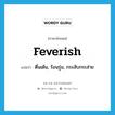 feverish แปลว่า?, คำศัพท์ภาษาอังกฤษ feverish แปลว่า ตื่นเต้น, ร้อนรุ่ม, กระสับกระส่าย ประเภท ADJ หมวด ADJ