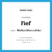 fief แปลว่า?, คำศัพท์ภาษาอังกฤษ fief แปลว่า ที่ดินที่มอบให้ในระบบศักดินา ประเภท N หมวด N