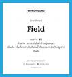 field แปลว่า?, คำศัพท์ภาษาอังกฤษ field แปลว่า นา ประเภท N ตัวอย่าง ชาวนากำลังดำข้าวอยู่กลางนา เพิ่มเติม พื้นที่ราบทำเป็นคันกั้นน้ำเป็นแปลงๆ สำหรับปลูกข้าวเป็นต้น หมวด N