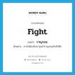 fight แปลว่า?, คำศัพท์ภาษาอังกฤษ fight แปลว่า ราญรอน ประเภท V ตัวอย่าง เราจำต้องจับอาวุธเข้าราญรอนกับข้าศึก หมวด V