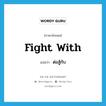 fight with แปลว่า?, คำศัพท์ภาษาอังกฤษ fight with แปลว่า ต่อสู้กับ ประเภท PHRV หมวด PHRV