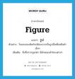 figure แปลว่า?, คำศัพท์ภาษาอังกฤษ figure แปลว่า รูป ประเภท N ตัวอย่าง ริมขอบของดิสก์จะมีช่องบากเป็นรูปสี่เหลี่ยมผืนผ้าเล็กๆ เพิ่มเติม สิ่งที่ปรากฏแก่ตา มีลักษณะเค้าโครงต่างๆ หมวด N