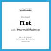 filet แปลว่า?, คำศัพท์ภาษาอังกฤษ filet แปลว่า ชิ้นปลาหรือเนื้อที่ไม่มีกระดูก ประเภท N หมวด N