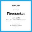 firecracker แปลว่า?, คำศัพท์ภาษาอังกฤษ firecracker แปลว่า ประทัด ประเภท N ตัวอย่าง เด็กๆ จุดประทัดเล่นกันในวันลอยกระทง หมวด N