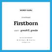 firstborn แปลว่า?, คำศัพท์ภาษาอังกฤษ firstborn แปลว่า ลูกคนหัวปี, ลูกคนโต ประเภท N หมวด N