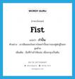 fist แปลว่า?, คำศัพท์ภาษาอังกฤษ fist แปลว่า กำปั้น ประเภท N ตัวอย่าง เขาเสียแชมป์เพราะโดนกำปั้นขวาของคู่ต่อสู้ในยกสุดท้าย เพิ่มเติม มือที่กำเข้าให้แน่น เพื่อจะทุบเป็นต้น หมวด N