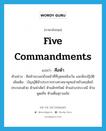 five commandments แปลว่า?, คำศัพท์ภาษาอังกฤษ five commandments แปลว่า ศีลห้า ประเภท N ตัวอย่าง ศีลห้าจะบอกถึงหน้าที่ที่บุคคลพึงเว้น และพึงปฏิบัติ เพิ่มเติม บัญญัติห้าประการทางศาสนาพุทธสำหรับคฤหัสถ์ ประกอบด้วย ห้ามฆ่าสัตว์ ห้ามลักทรัพย์ ห้ามล่วงประเวณี ห้ามพูดเท็จ ห้ามดื่มสุราเมรัย หมวด N