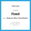 fixed แปลว่า?, คำศัพท์ภาษาอังกฤษ fixed แปลว่า ที่เหนียวแน่น, ที่มั่นคง, ที่ปรับเปลี่ยนได้ยาก ประเภท ADJ หมวด ADJ