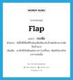 flap แปลว่า?, คำศัพท์ภาษาอังกฤษ flap แปลว่า กระพือ ประเภท V ตัวอย่าง ผีเสื้อที่มีพื้นที่ปีกน้อยเมื่อเทียบกับน้ำหนักตัวจะกระพือปีกเร็วมาก เพิ่มเติม เอาสิ่งที่เป็นผืนแผ่นบางๆ โบกขึ้นลง, พัดหรือโบกด้วยอาการเช่นนั้น หมวด V