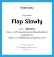 flap slowly แปลว่า?, คำศัพท์ภาษาอังกฤษ flap slowly แปลว่า เผยิบผยาบ ประเภท ADV ตัวอย่าง ผิวน้ำบางตอนไหวเผยิบผยาบขึ้นลงคล้ายมีตัวอะไรขยับตัวอยู่ข้างล่าง เพิ่มเติม อาการที่สิ่งที่เป็นแผ่น ไหวอยู่กับที่อย่างเนิบๆ หมวด ADV