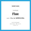 flax แปลว่า?, คำศัพท์ภาษาอังกฤษ flax แปลว่า ป่าน, ปอ, พืชที่ใช้ทำผ้าลินิน ประเภท N หมวด N