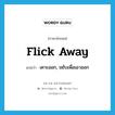 flick away แปลว่า?, คำศัพท์ภาษาอังกฤษ flick away แปลว่า เคาะออก, ขยับเพื่อเอาออก ประเภท PHRV หมวด PHRV