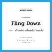 fling down แปลว่า?, คำศัพท์ภาษาอังกฤษ fling down แปลว่า ขว้างลงไป, เขวี้ยงลงไป, โยนลงไป ประเภท PHRV หมวด PHRV