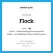 flock แปลว่า?, คำศัพท์ภาษาอังกฤษ flock แปลว่า พรู ประเภท V ตัวอย่าง พอกีฬาเลิกคนก็พรูออกจากสนามแข่งขัน เพิ่มเติม อาการที่เคลื่อนไหวมาพร้อมๆ กันเป็นจำนวนมาก หมวด V